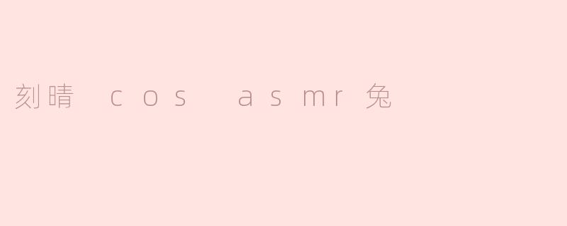 为什么你喜欢刻晴的COS和ASMR兔的结合？
